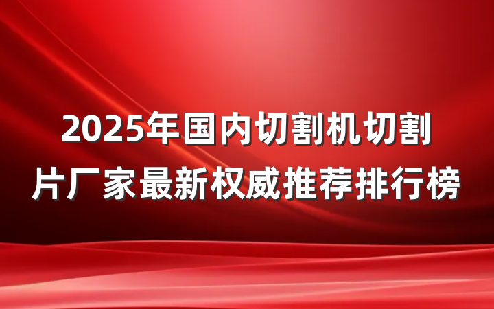 2025年国内切割机切割片厂家最新权威推荐排行榜