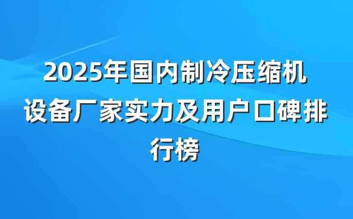 2025年国内制冷压缩机设备厂家实力及用户口碑排行榜