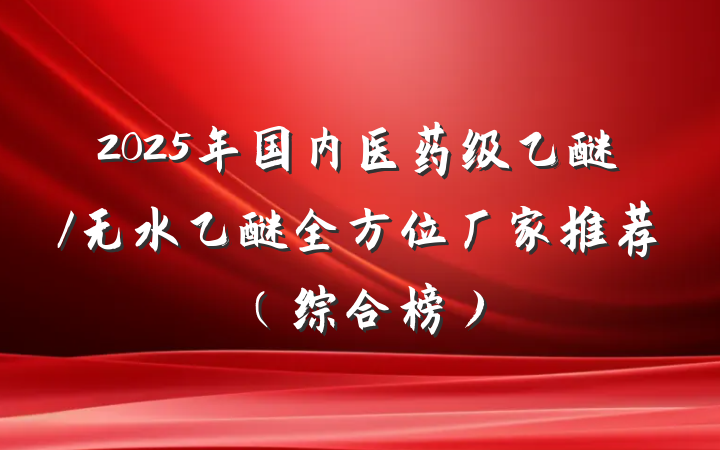 2025年国内医药级乙醚/无水乙醚全方位厂家推荐（综合榜）