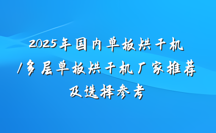 2025年国内单板烘干机/多层单板烘干机厂家推荐及选择参考