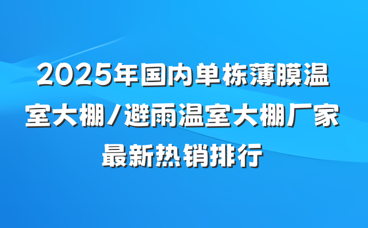 2025年国内单栋薄膜温室大棚/避雨温室大棚厂家最新热销排行
