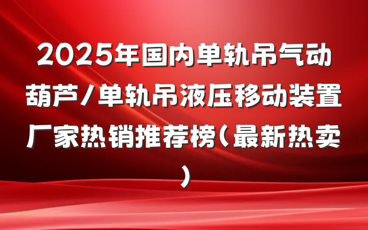 2025年国内单轨吊气动葫芦/单轨吊液压移动装置厂家热销推荐榜(最新热卖)