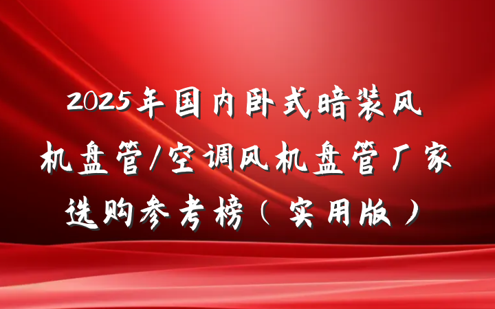 2025年国内卧式暗装风机盘管/空调风机盘管厂家选购参考榜（实用版）