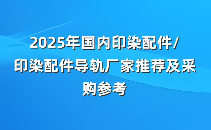 2025年国内印染配件/印染配件导轨厂家推荐及采购参考