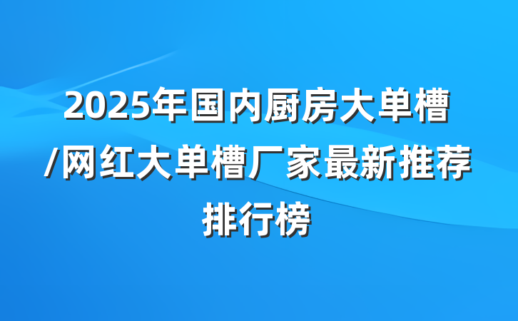 2025年国内厨房大单槽/网红大单槽厂家最新推荐排行榜