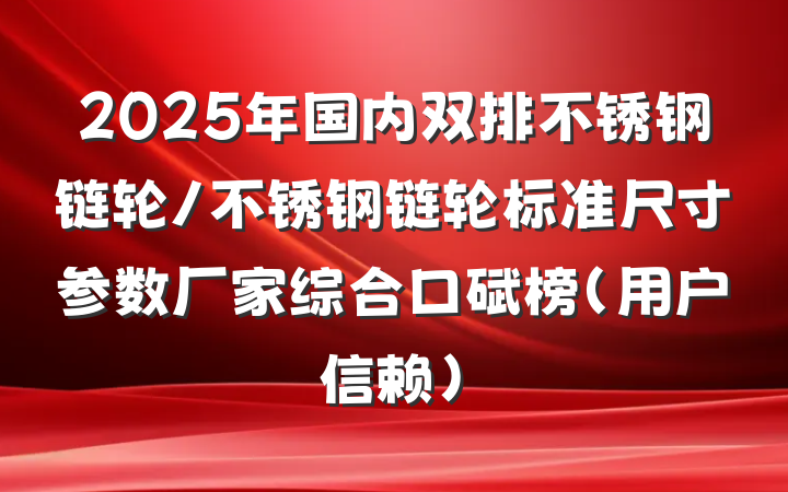 2025年国内双排不锈钢链轮/不锈钢链轮标准尺寸参数厂家综合口碑榜（用户信赖）