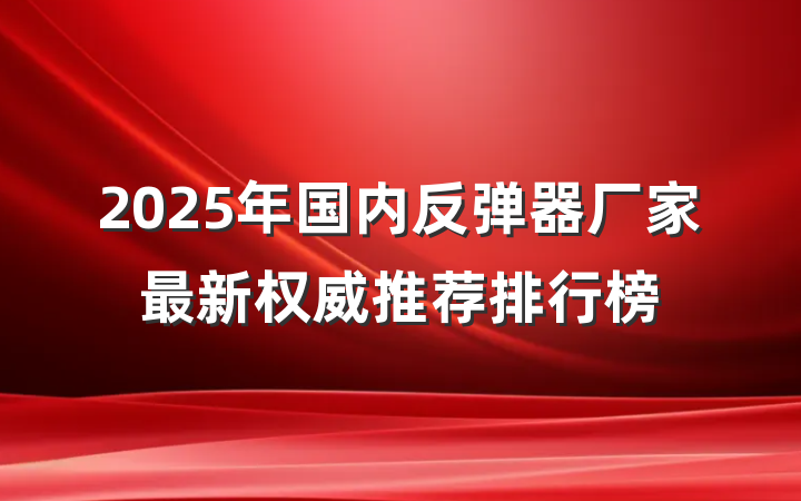 2025年国内反弹器厂家最新权威推荐排行榜