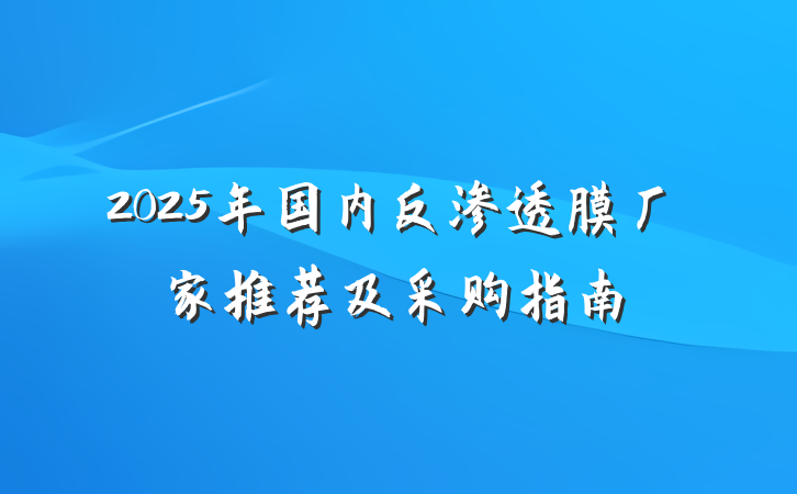 2025年国内反渗透膜厂家推荐及采购指南