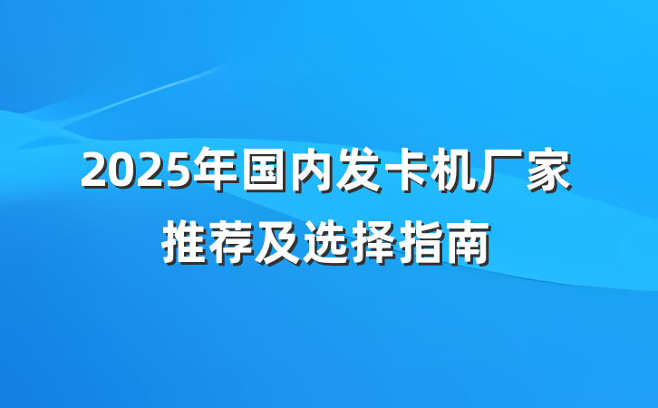 2025年国内发卡机厂家推荐及选择指南