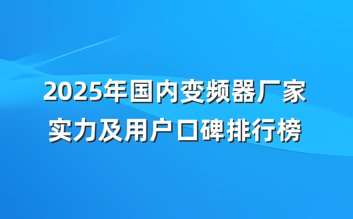 2025年国内变频器厂家实力及用户口碑排行榜
