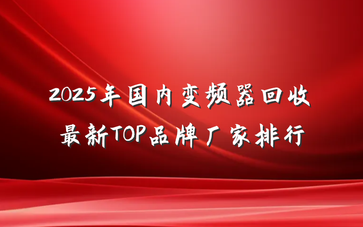 2025年国内变频器回收最新TOP品牌厂家排行