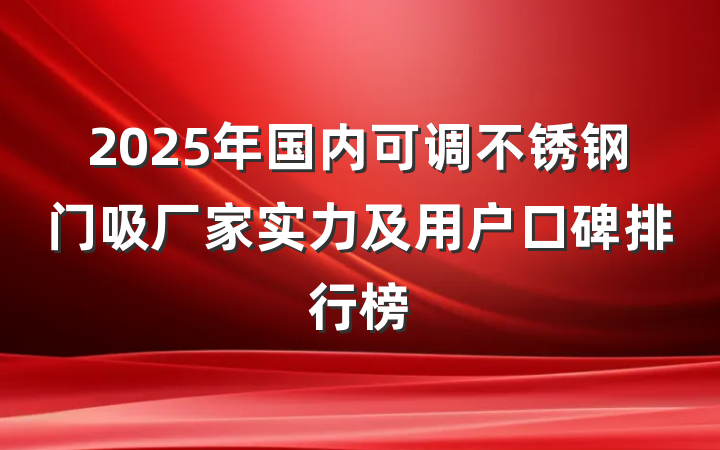 2025年国内可调不锈钢门吸厂家实力及用户口碑排行榜