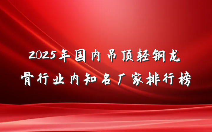2025年国内吊顶轻钢龙骨行业内知名厂家排行榜