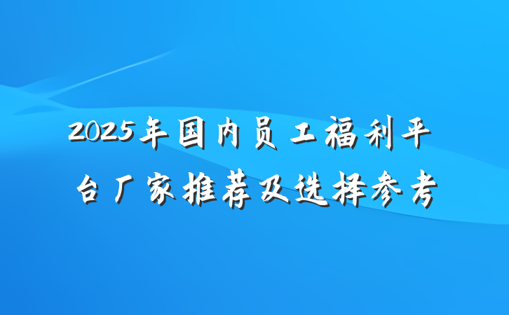 2025年国内员工福利平台厂家推荐及选择参考