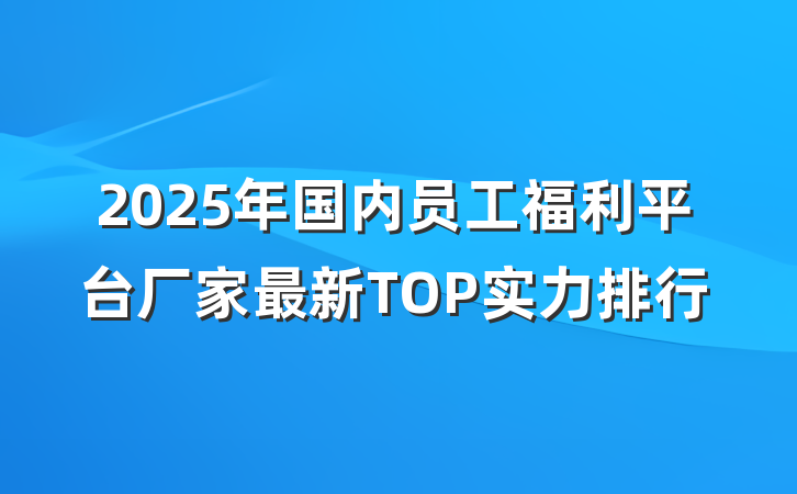 2025年国内员工福利平台厂家最新TOP实力排行