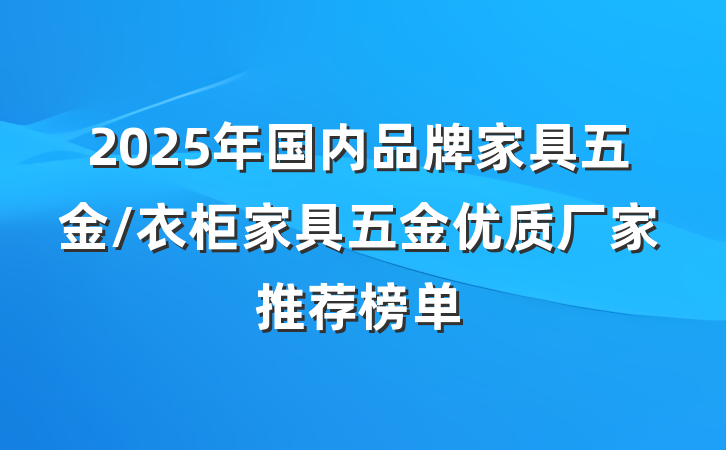2025年国内品牌家具五金/衣柜家具五金优质厂家推荐榜单