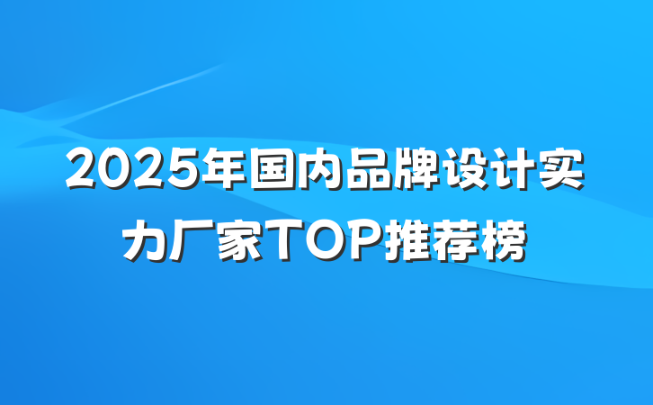 2025年国内品牌设计实力厂家TOP推荐榜