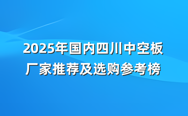2025年国内四川中空板厂家推荐及选购参考榜