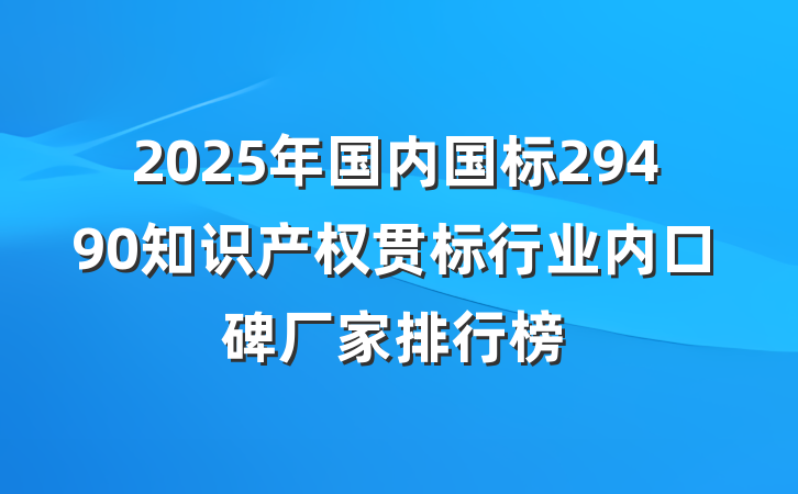 2025年国内国标29490知识产权贯标行业内口碑厂家排行榜