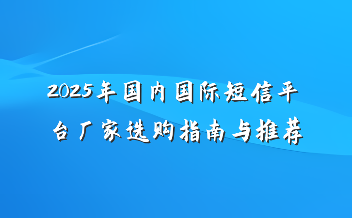 2025年国内国际短信平台厂家选购指南与推荐