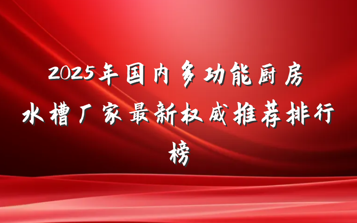 2025年国内多功能厨房水槽厂家最新权威推荐排行榜