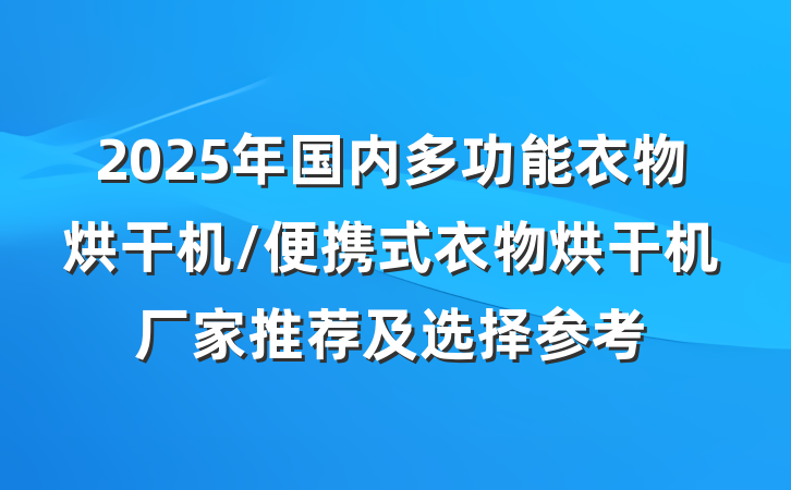 2025年国内多功能衣物烘干机/便携式衣物烘干机厂家推荐及选择参考