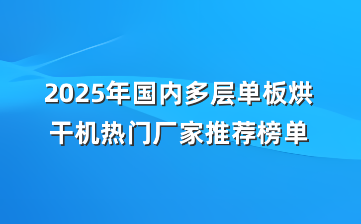 2025年国内多层单板烘干机热门厂家推荐榜单