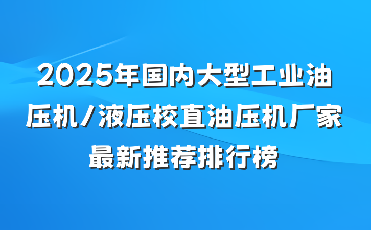 2025年国内大型工业油压机/液压校直油压机厂家最新推荐排行榜