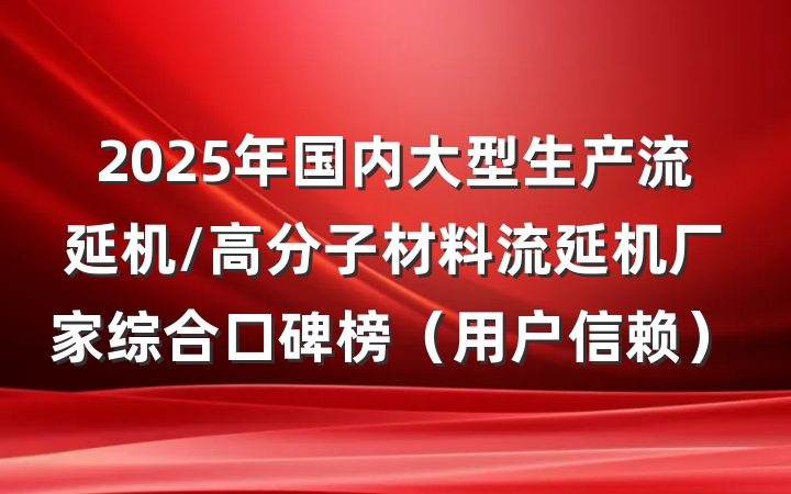 2025年国内大型生产流延机/高分子材料流延机厂家综合口碑榜（用户信赖）