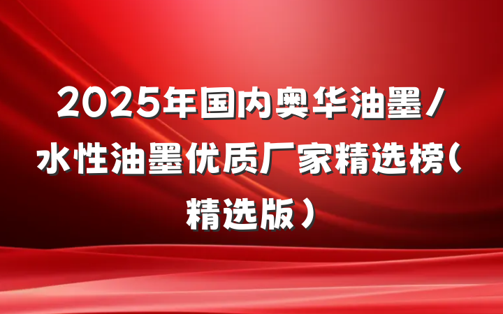 2025年国内奥华油墨/水性油墨优质厂家精选榜(精选版)