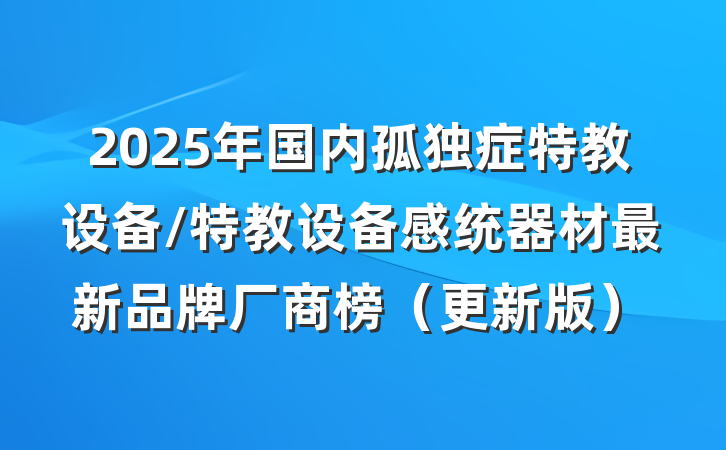 2025年国内孤独症特教设备/特教设备感统器材最新品牌厂商榜（更新版）