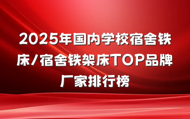 2025年国内学校宿舍铁床/宿舍铁架床TOP品牌厂家排行榜