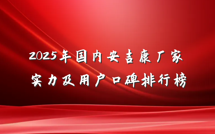 2025年国内安吉康厂家实力及用户口碑排行榜