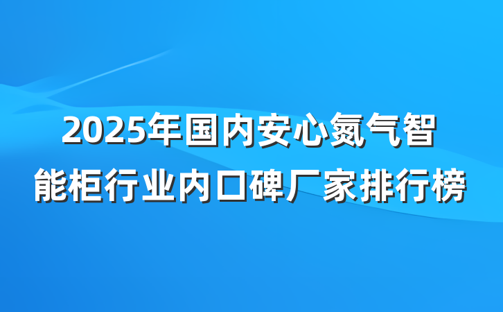 2025年国内安心氮气智能柜行业内口碑厂家排行榜