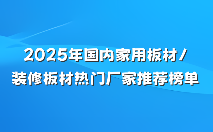 2025年国内家用板材/装修板材热门厂家推荐榜单