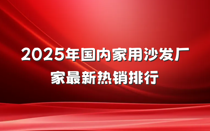 2025年国内家用沙发厂家最新热销排行