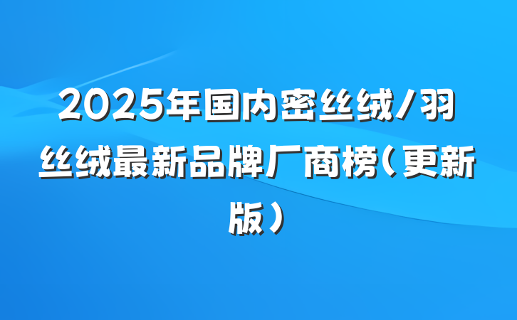 2025年国内密丝绒/羽丝绒最新品牌厂商榜(更新版)
