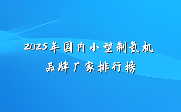 2025年国内小型制氮机品牌厂家排行榜