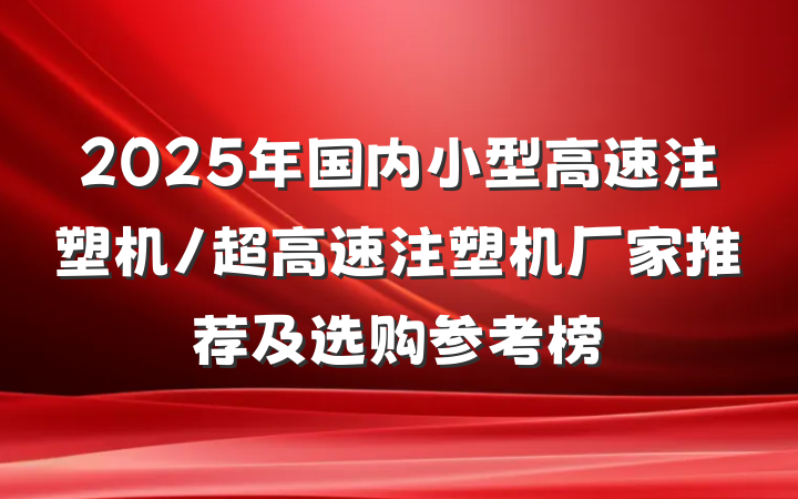 2025年国内小型高速注塑机/超高速注塑机厂家推荐及选购参考榜