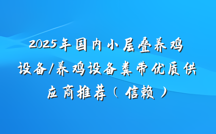 2025年国内小层叠养鸡设备/养鸡设备粪带优质供应商推荐（信赖）