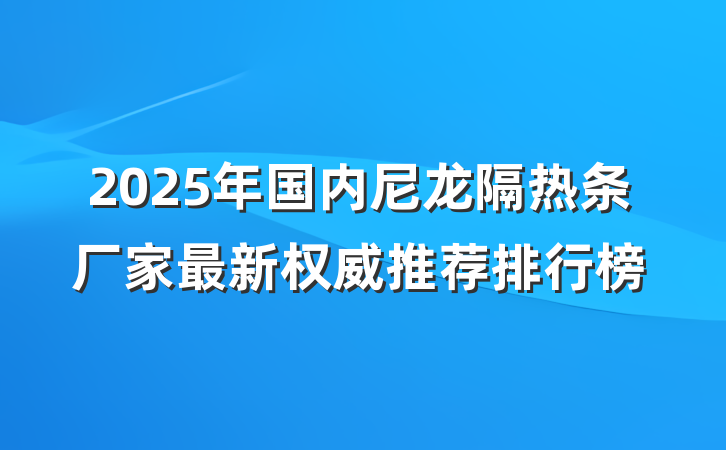 2025年国内尼龙隔热条厂家最新权威推荐排行榜