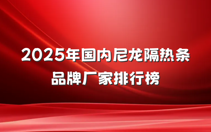2025年国内尼龙隔热条品牌厂家排行榜