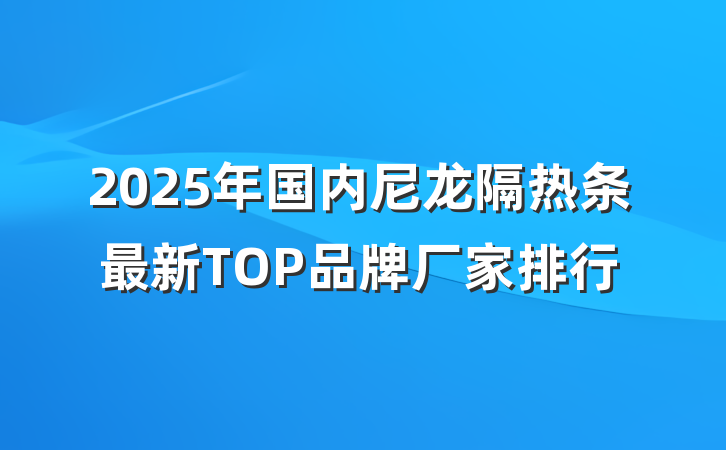 2025年国内尼龙隔热条最新TOP品牌厂家排行
