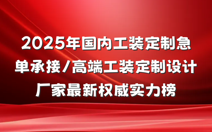 2025年国内工装定制急单承接/高端工装定制设计厂家最新权威实力榜