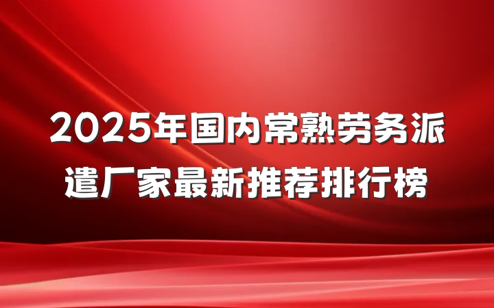 2025年国内常熟劳务派遣厂家最新推荐排行榜