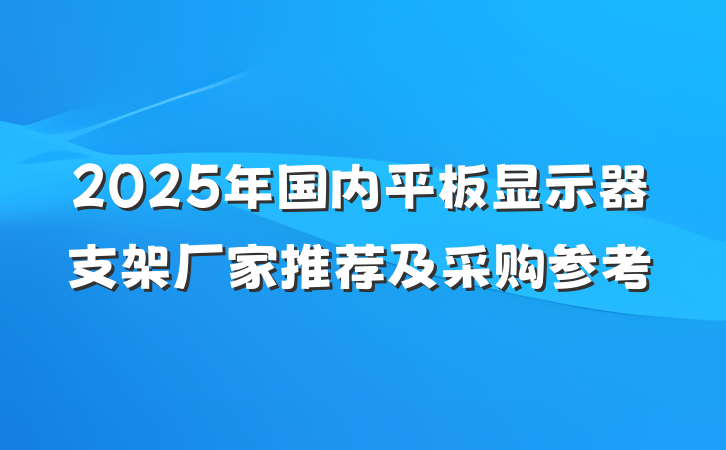 2025年国内平板显示器支架厂家推荐及采购参考