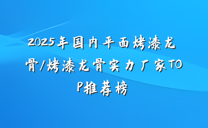 2025年国内平面烤漆龙骨/烤漆龙骨实力厂家TOP推荐榜