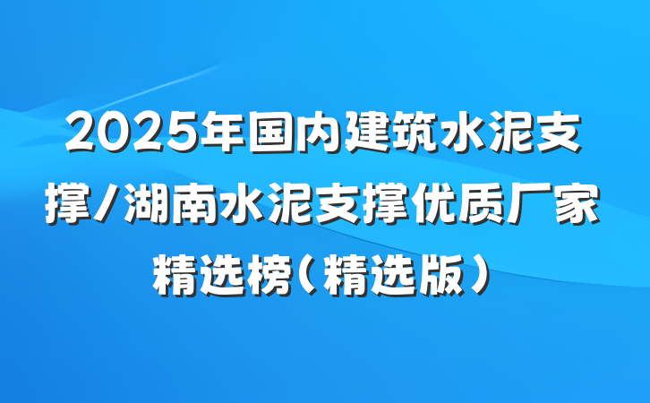2025年国内建筑水泥支撑/湖南水泥支撑优质厂家精选榜（精选版）