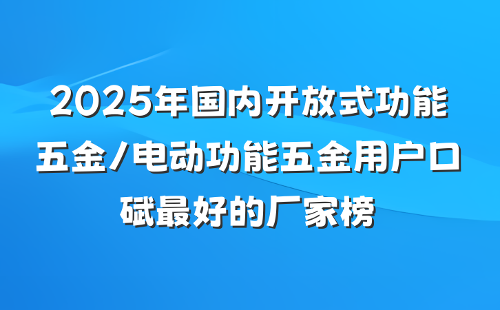 2025年国内开放式功能五金/电动功能五金用户口碑最好的厂家榜