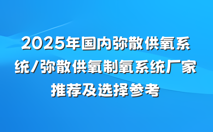 2025年国内弥散供氧系统/弥散供氧制氧系统厂家推荐及选择参考